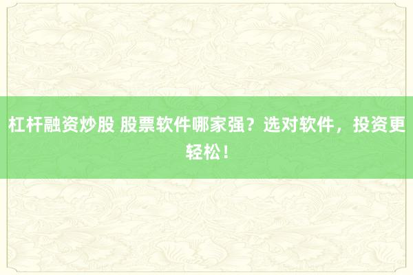 杠杆融资炒股 股票软件哪家强？选对软件，投资更轻松！