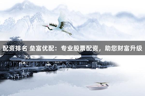 配资排名 垒富优配：专业股票配资，助您财富升级