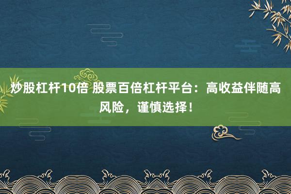 炒股杠杆10倍 股票百倍杠杆平台：高收益伴随高风险，谨慎选择！