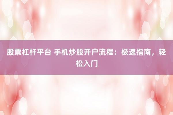 股票杠杆平台 手机炒股开户流程：极速指南，轻松入门