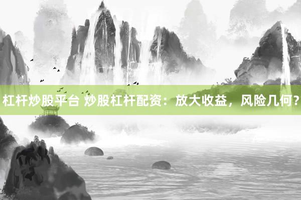 杠杆炒股平台 炒股杠杆配资：放大收益，风险几何？