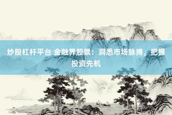 炒股杠杆平台 金融界股票：洞悉市场脉搏，把握投资先机