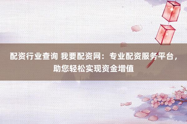 配资行业查询 我要配资网：专业配资服务平台，助您轻松实现资金增值