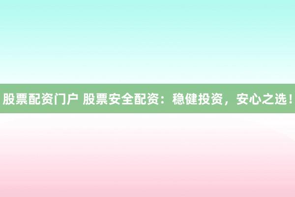 股票配资门户 股票安全配资：稳健投资，安心之选！