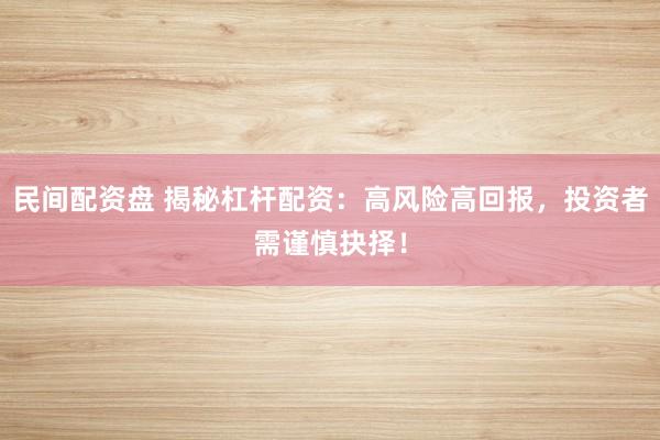 民间配资盘 揭秘杠杆配资：高风险高回报，投资者需谨慎抉择！