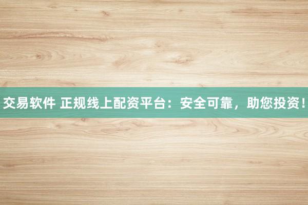 交易软件 正规线上配资平台：安全可靠，助您投资！