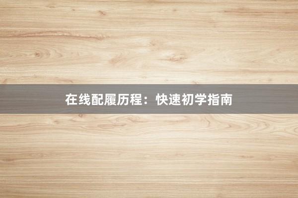 在线配履历程：快速初学指南