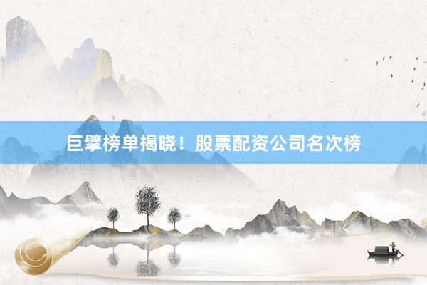 巨擘榜单揭晓！股票配资公司名次榜
