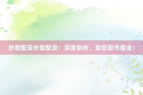 炒股配资炒股配资：深度剖析，助您股市掘金！