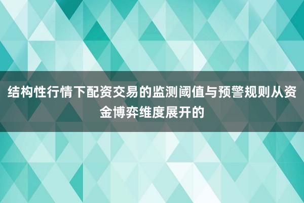 结构性行情下配资交易的监测阈值与预警规则从资金博弈维度展开的