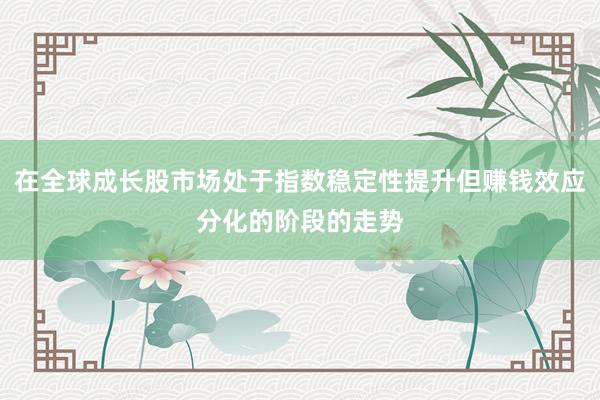 在全球成长股市场处于指数稳定性提升但赚钱效应分化的阶段的走势