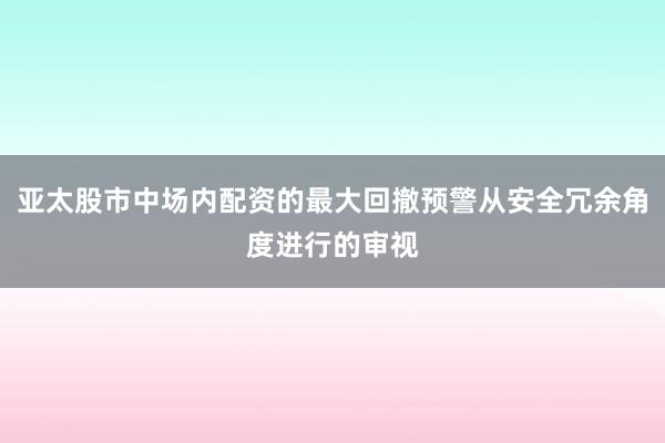 亚太股市中场内配资的最大回撤预警从安全冗余角度进行的审视
