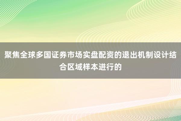 聚焦全球多国证券市场实盘配资的退出机制设计结合区域样本进行的