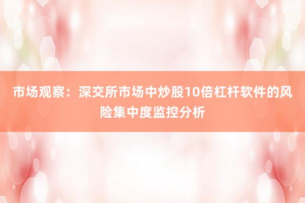 市场观察：深交所市场中炒股10倍杠杆软件的风险集中度监控分析