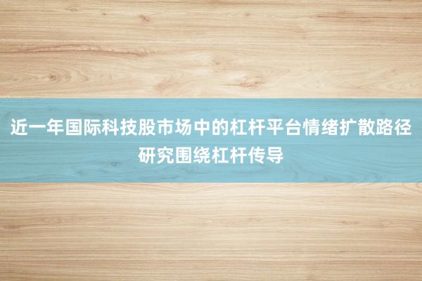 近一年国际科技股市场中的杠杆平台情绪扩散路径研究围绕杠杆传导