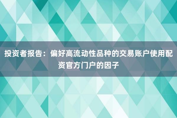 投资者报告：偏好高流动性品种的交易账户使用配资官方门户的因子