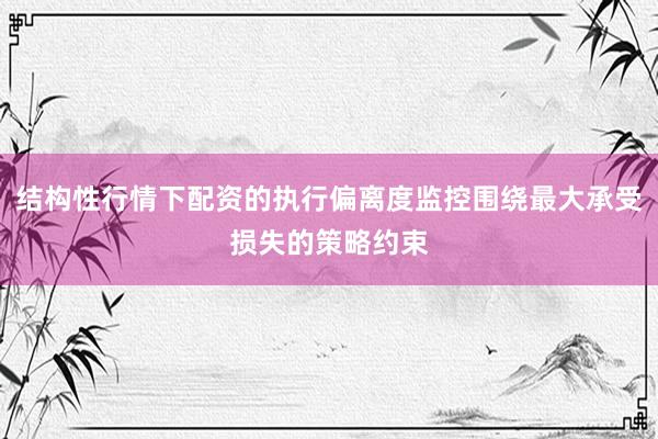 结构性行情下配资的执行偏离度监控围绕最大承受损失的策略约束