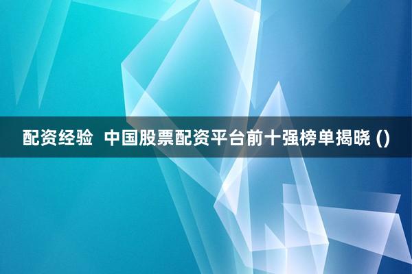 配资经验  中国股票配资平台前十强榜单揭晓 ()
