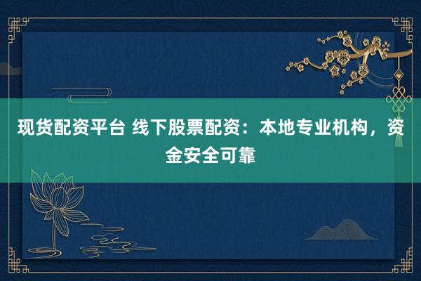 现货配资平台 线下股票配资：本地专业机构，资金安全可靠