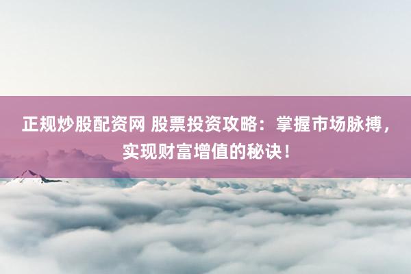 正规炒股配资网 股票投资攻略：掌握市场脉搏，实现财富增值的秘诀！