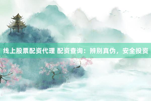 线上股票配资代理 配资查询：辨别真伪，安全投资