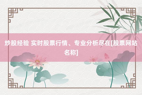 炒股经验 实时股票行情、专业分析尽在[股票网站名称]