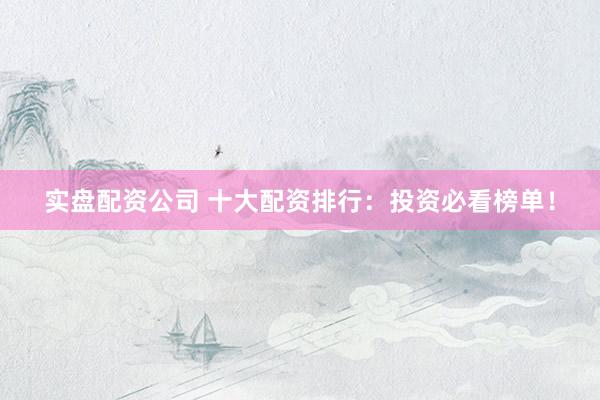 实盘配资公司 十大配资排行:投资必看榜单!