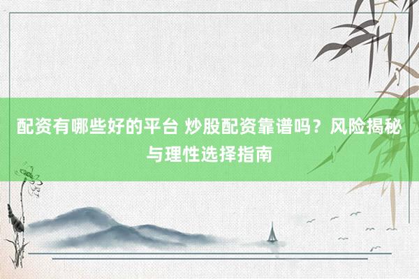 配资有哪些好的平台 炒股配资靠谱吗？风险揭秘与理性选择指南