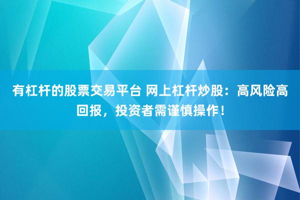 有杠杆的股票交易平台 网上杠杆炒股：高风险高回报，投资者需谨慎操作！