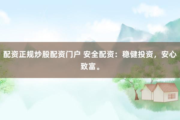 配资正规炒股配资门户 安全配资：稳健投资，安心致富。