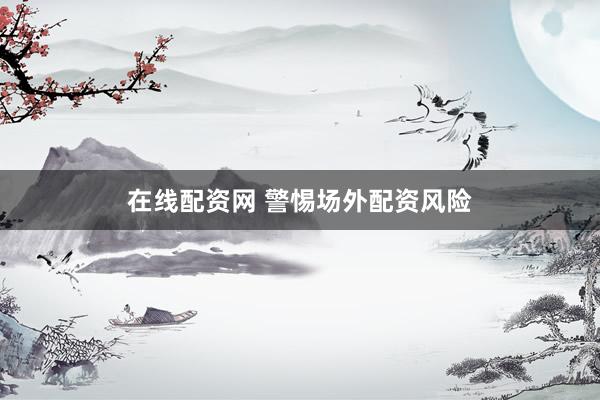 在线配资网 警惕场外配资风险