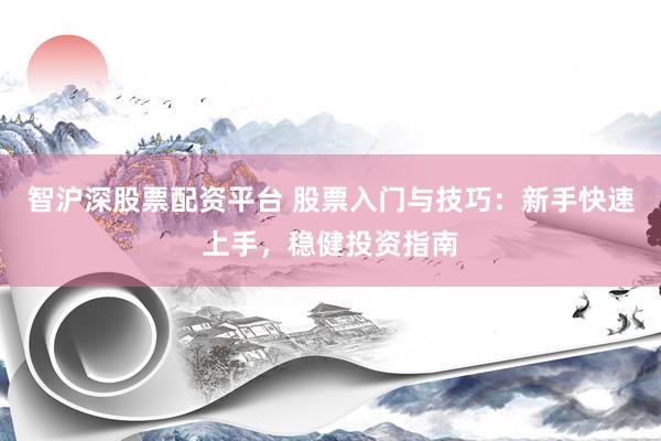 智沪深股票配资平台 股票入门与技巧：新手快速上手，稳健投资指南