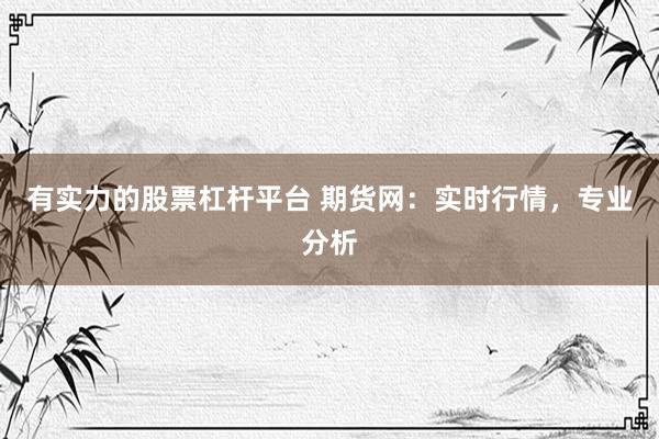 有实力的股票杠杆平台 期货网：实时行情，专业分析