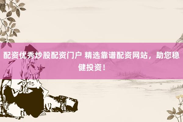配资优秀炒股配资门户 精选靠谱配资网站，助您稳健投资！