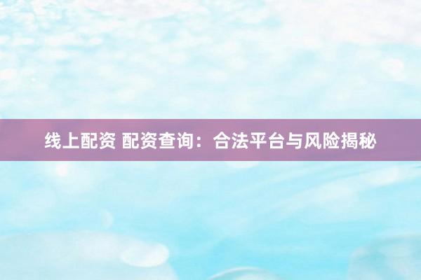 线上配资 配资查询：合法平台与风险揭秘