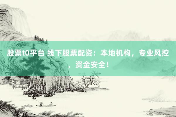 股票t0平台 线下股票配资：本地机构，专业风控，资金安全！
