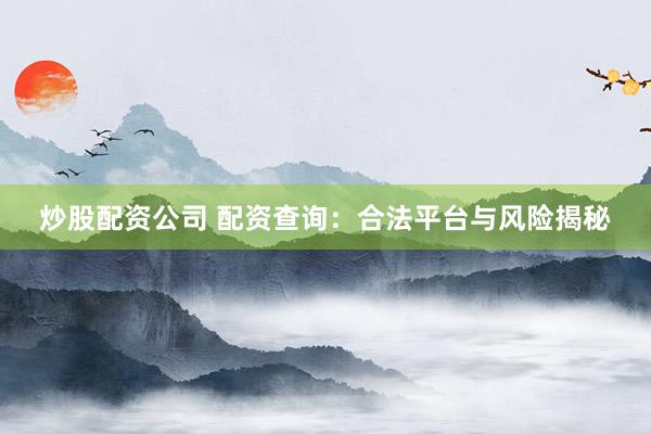 炒股配资公司 配资查询：合法平台与风险揭秘