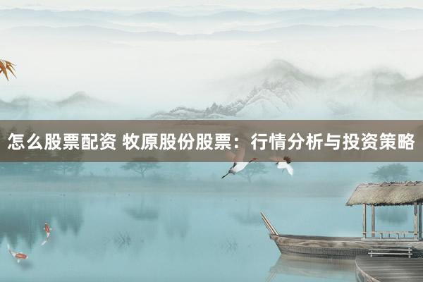 怎么股票配资 牧原股份股票：行情分析与投资策略