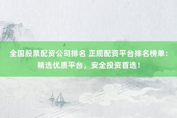 全国股票配资公司排名 正规配资平台排名榜单：精选优质平台，安全投资首选！