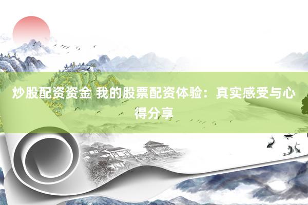 炒股配资资金 我的股票配资体验：真实感受与心得分享
