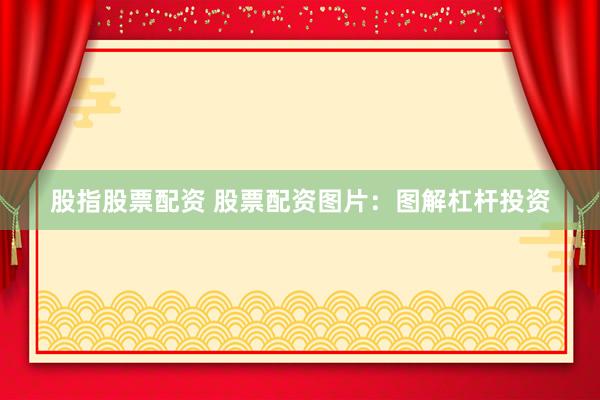 股指股票配资 股票配资图片：图解杠杆投资