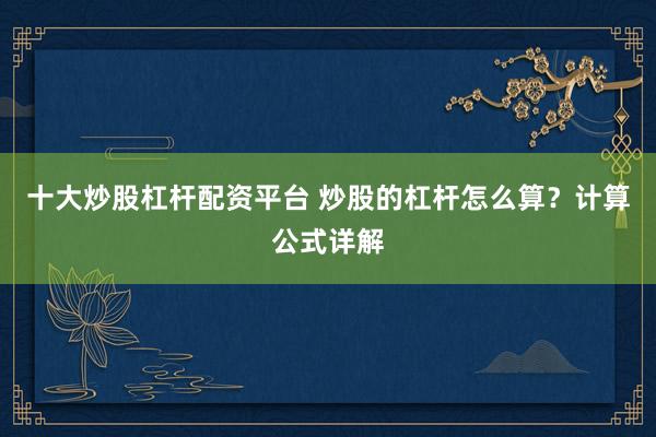 十大炒股杠杆配资平台 炒股的杠杆怎么算？计算公式详解